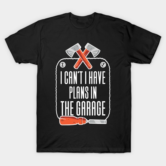 I Can't I Have Plans In The Garage T-Shirt by Aajos